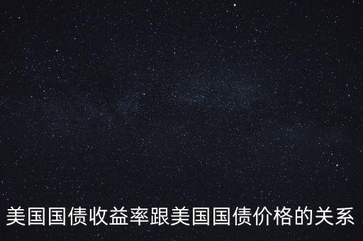 美國國債收益率跟美國國債價格的關系