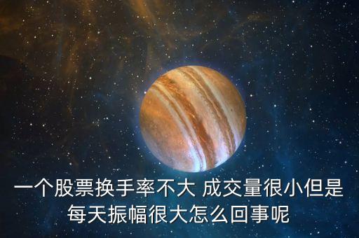 一個(gè)股票換手率不大 成交量很小但是每天振幅很大怎么回事呢