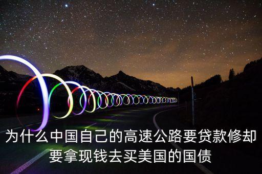 為什么中國(guó)自己的高速公路要貸款修卻要拿現(xiàn)錢(qián)去買(mǎi)美國(guó)的國(guó)債