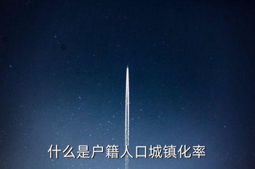 什么是城鎮(zhèn)化，什么是戶籍人口城鎮(zhèn)化率