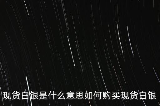 現(xiàn)貨白銀是什么意思如何購(gòu)買現(xiàn)貨白銀