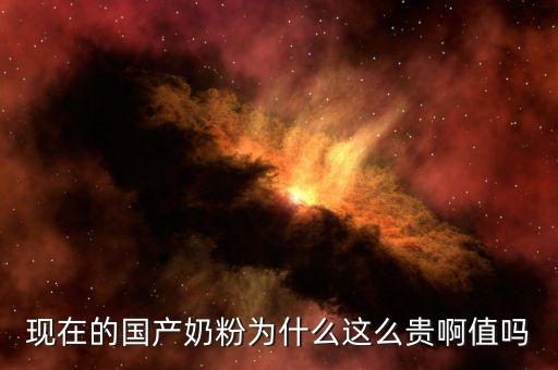 現(xiàn)在的國(guó)產(chǎn)奶粉為什么這么貴啊值嗎