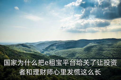 國家為什么把e租寶平臺(tái)給關(guān)了讓投資者和理財(cái)師心里發(fā)慌這么長