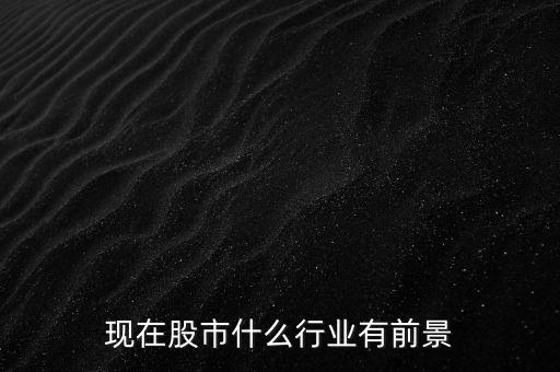 什么行業(yè)股票有潛力，現(xiàn)在買哪個行業(yè)的股票很有發(fā)展?jié)摿?/></a></span><span id=