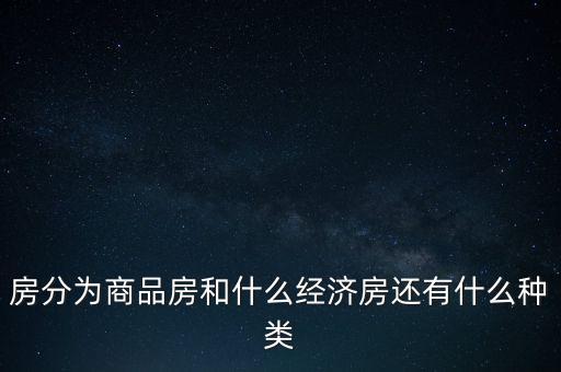 除了商品房還有什么房，房地產(chǎn)一共有幾種類型的房子好像有商品房還有什么樣的房子