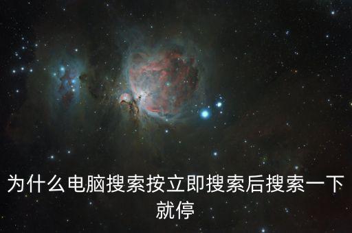 為什么電腦搜索按立即搜索后搜索一下就停