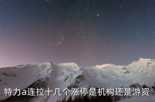 特力a為什么天天漲停，特力a連拉十幾個(gè)漲停是機(jī)構(gòu)還是游資