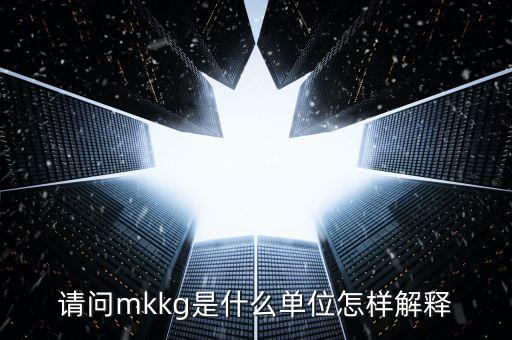 請(qǐng)問(wèn)mkkg是什么單位怎樣解釋