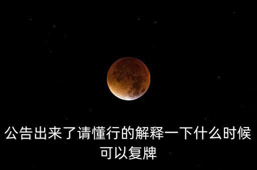 公告出來了請(qǐng)懂行的解釋一下什么時(shí)候可以復(fù)牌