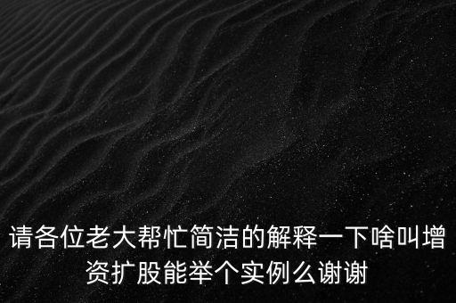 請(qǐng)各位老大幫忙簡潔的解釋一下啥叫增資擴(kuò)股能舉個(gè)實(shí)例么謝謝