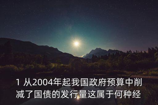 政府減買本國債規(guī)模產(chǎn)生什么影響，1 從2004年起我國政府預(yù)算中削減了國債的發(fā)行量這屬于何種經(jīng)