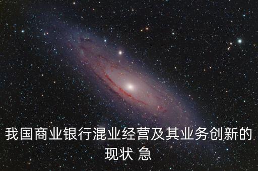 我國(guó)商業(yè)銀行混業(yè)經(jīng)營(yíng)及其業(yè)務(wù)創(chuàng)新的現(xiàn)狀 急