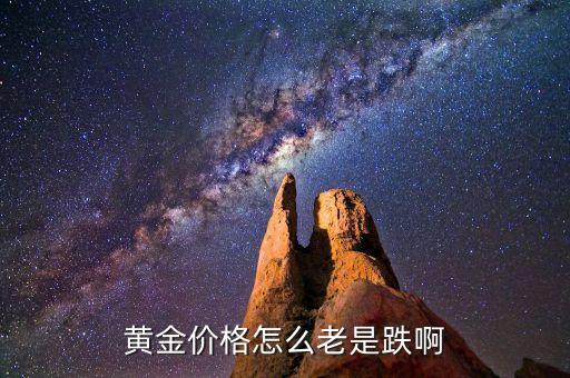 黃金為什么還在跌，黃金價(jià)格怎么老是跌啊