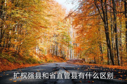 什么是擴(kuò)權(quán)強(qiáng)縣，擴(kuò)權(quán)強(qiáng)縣和省直管縣有什么區(qū)別