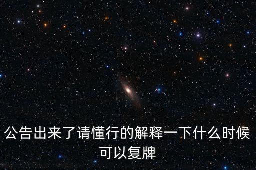公告出來(lái)了請(qǐng)懂行的解釋一下什么時(shí)候可以復(fù)牌