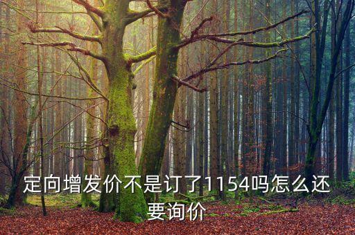 定向增發(fā)價不是訂了1154嗎怎么還要詢價