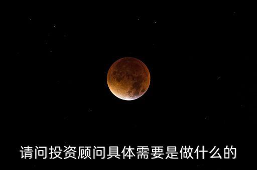 請(qǐng)問(wèn)投資顧問(wèn)具體需要是做什么的