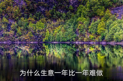 為什么生意一年不如一年，為什么今年生意不好做感覺一年不如一年了