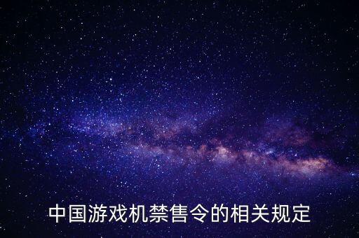 中國(guó)游戲機(jī)禁售令的相關(guān)規(guī)定