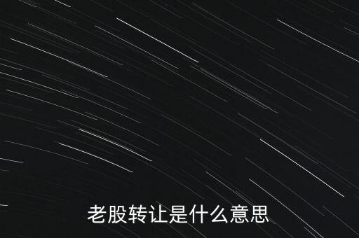 老股為什么轉(zhuǎn)讓，什么是老股轉(zhuǎn)讓