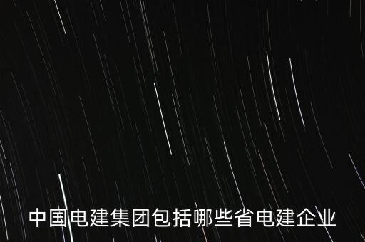 中國電建集團(tuán)包括哪些省電建企業(yè)