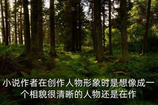 為什么作品與作者人品相背離，小說作者在創(chuàng)作人物形象時是想像成一個相貌很清晰的人物還是在作