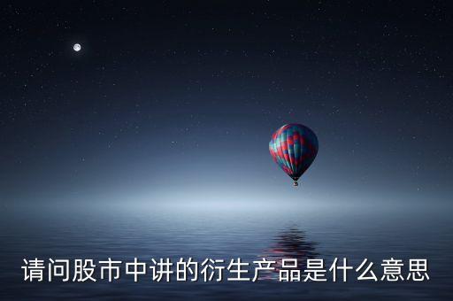 請問股市中講的衍生產(chǎn)品是什么意思