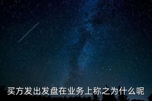 買(mǎi)方遞盤(pán)是什么意思，買(mǎi)方發(fā)出發(fā)盤(pán)在業(yè)務(wù)上稱之為什么呢