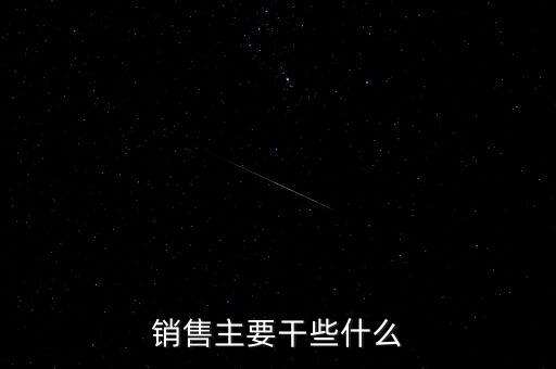 中晉銷售主要做什么，銷售主要干些什么