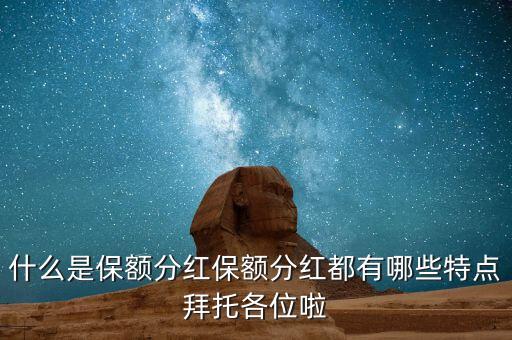 什么是保額分紅，什么是保額分紅保額分紅都有哪些特點(diǎn)拜托各位啦
