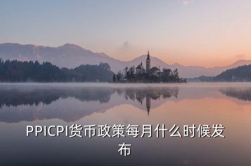 PPICPI貨幣政策每月什么時候發(fā)布