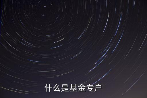 什么是基金專戶產(chǎn)品，什么是基金專戶