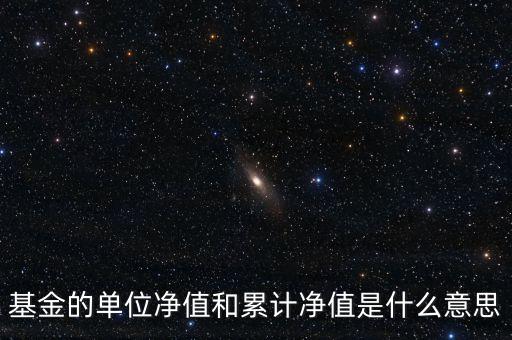 基金的單位凈值和累計凈值是什么意思，基金里的單位凈值與累計凈值是什么意思