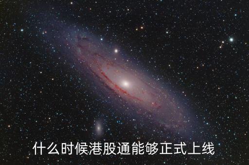 港股通什么時候上線，什么時候港股通能夠正式上線