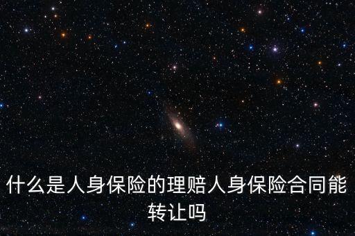什么是人身保險的理賠人身保險合同能轉(zhuǎn)讓嗎