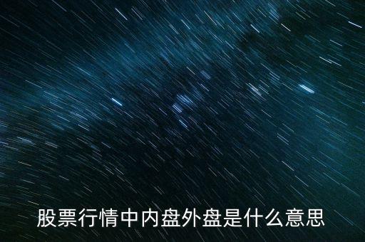 股票什么是內(nèi)盤和外盤，股票行情中內(nèi)盤外盤是什么意思