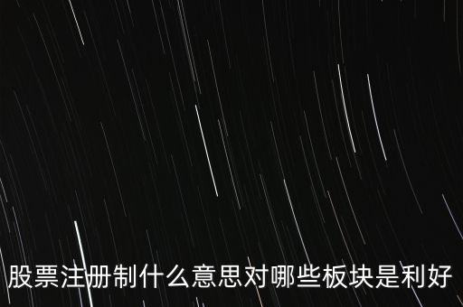 股票注冊(cè)制什么意思對(duì)哪些板塊是利好