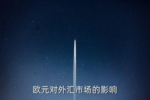 歐元貶值對外匯市場有什么幫助，歐元對外匯市場的影響
