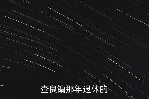 董啟彬什么時候退休，查良鏞那年退休的