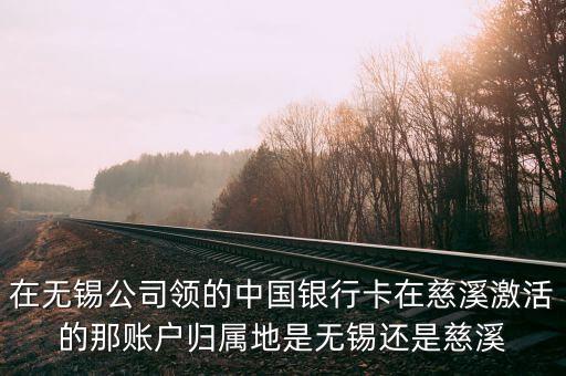 蘇民投為什么在無錫，在無錫公司領(lǐng)的中國銀行卡在慈溪激活的那賬戶歸屬地是無錫還是慈溪