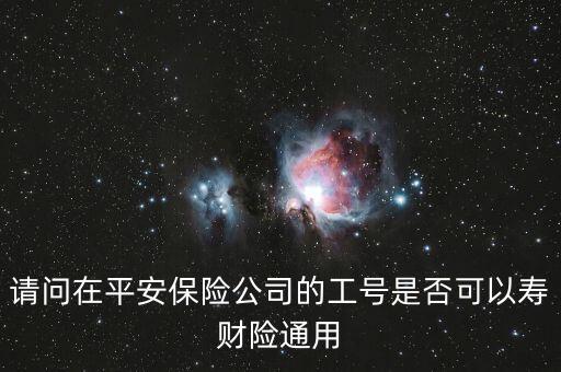 請(qǐng)問在平安保險(xiǎn)公司的工號(hào)是否可以壽財(cái)險(xiǎn)通用