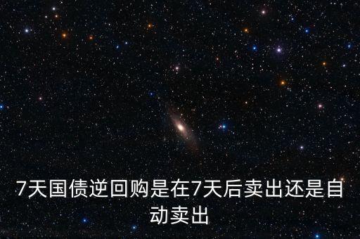 7天國債逆回購是在7天后賣出還是自動賣出