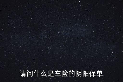 請問什么是車險的陰陽保單