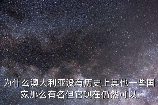 為什么澳大利亞沒有歷史上其他一些國家那么有名但它現(xiàn)在仍然可以