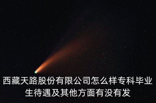 西藏天路股份有限公司怎么樣?？飘厴I(yè)生待遇及其他方面有沒有發(fā)