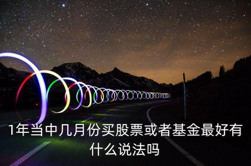 1年當(dāng)中幾月份買股票或者基金最好有什么說法嗎