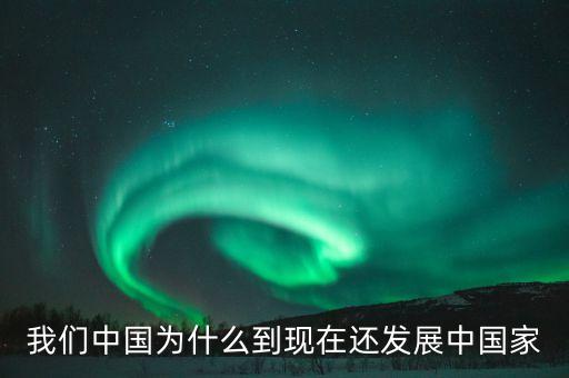 為什么中國仍是發(fā)展中國家，我們中國為什么到現(xiàn)在還發(fā)展中國家