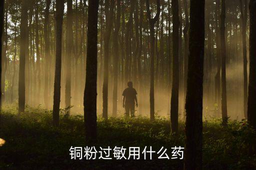 對(duì)銅過敏用什么藥，銅過敏用什么藥