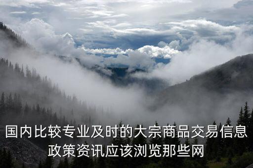 國內(nèi)比較專業(yè)及時的大宗商品交易信息政策資訊應該瀏覽那些網(wǎng)