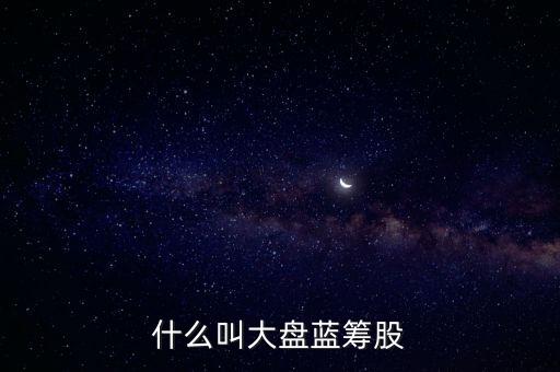 什么叫大盤(pán)藍(lán)籌股